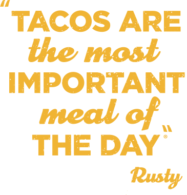 Tacos are the most important meal of the day. Rusty